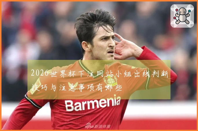 2026世界杯下注网站小组出线判断技巧与注意事项有哪些