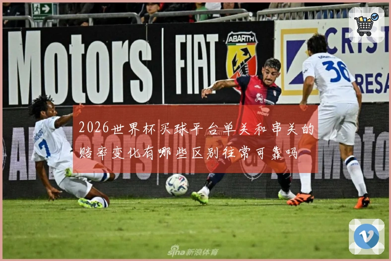 2026世界杯买球平台单关和串关的赔率变化有哪些区别往常可靠吗