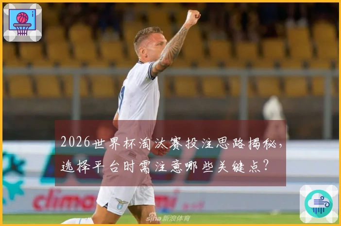 2026世界杯淘汰赛投注思路揭秘，选择平台时需注意哪些关键点？