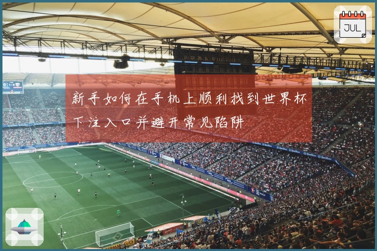 新手如何在手机上顺利找到世界杯下注入口并避开常见陷阱